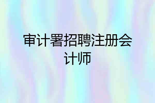 审计署招聘注册会计师