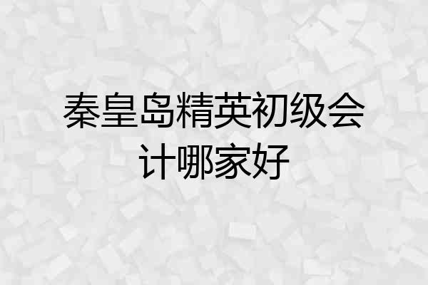 秦皇岛精英初级会计哪家好