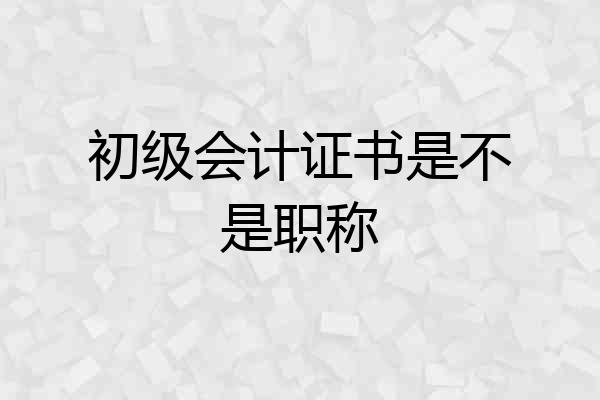 初级会计证书是不是职称
