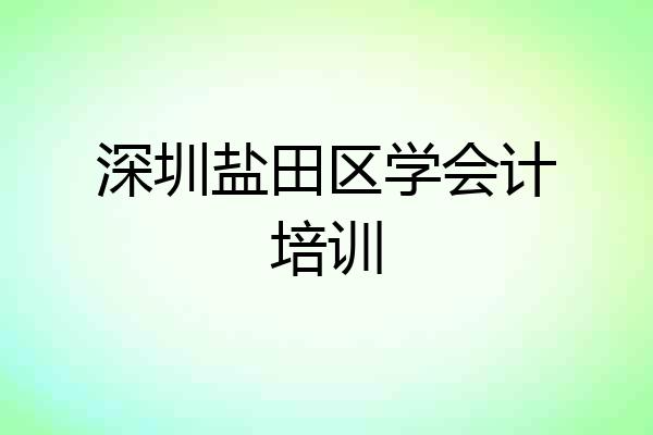 深圳盐田区学会计培训