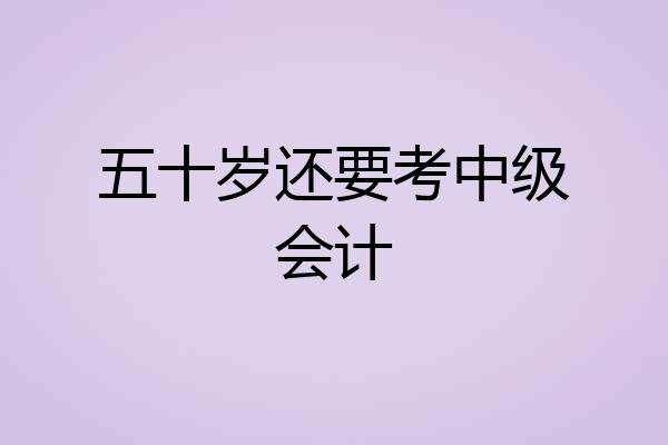 五十岁还要考中级会计
