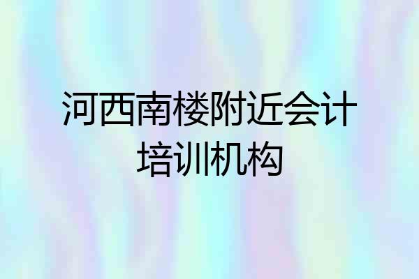 河西南楼附近会计培训机构