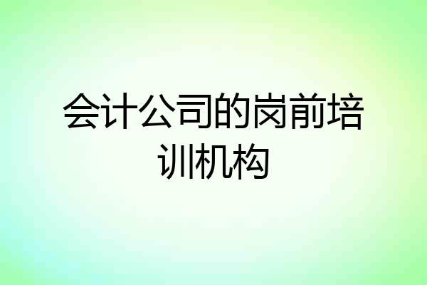 会计公司的岗前培训机构