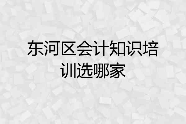 东河区会计知识培训选哪家