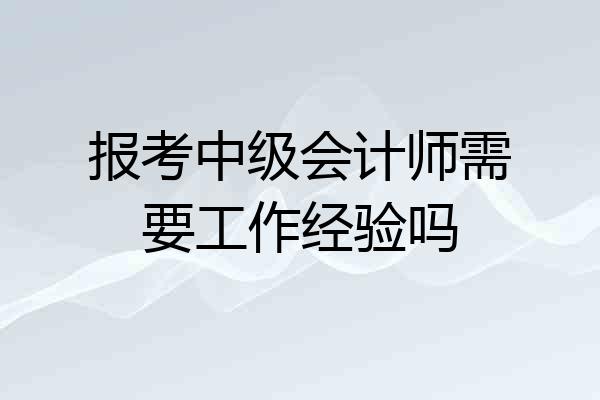 报考中级会计师需要工作经验吗