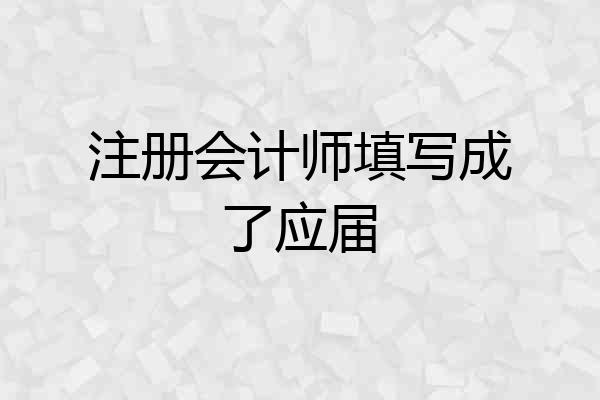 注册会计师填写成了应届