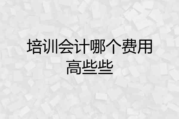 培训会计哪个费用高些些
