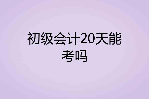 初级会计20天能考吗