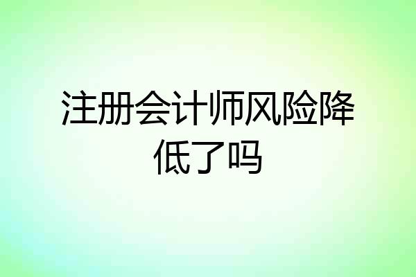 注册会计师风险降低了吗