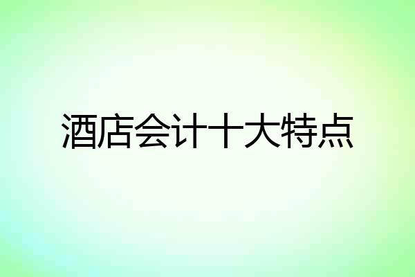 酒店会计十大特点