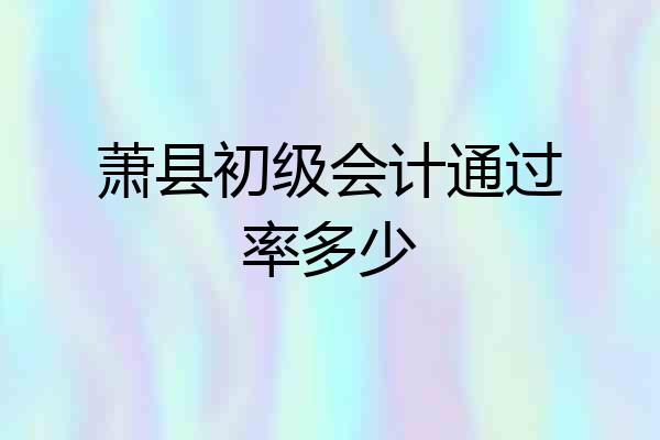 萧县初级会计通过率多少