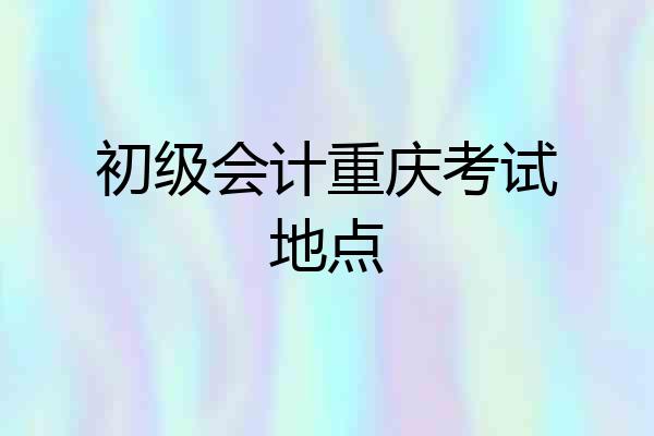 初级会计重庆考试地点