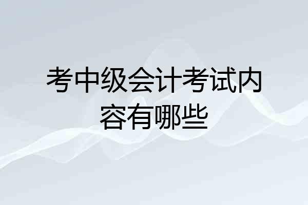 考中级会计考试内容有哪些