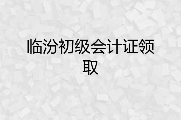 临汾初级会计证领取