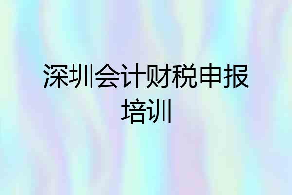 深圳会计财税申报培训