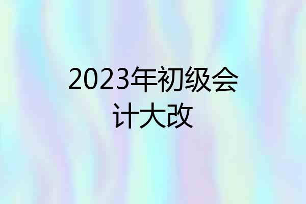 2023年初级会计大改
