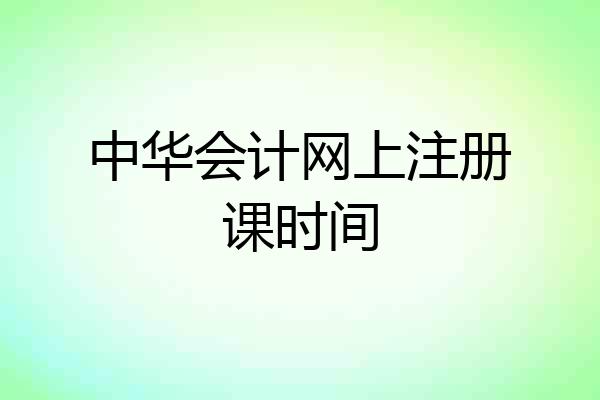 中华会计网上注册课时间
