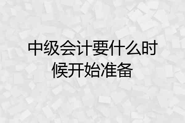 中级会计要什么时候开始准备