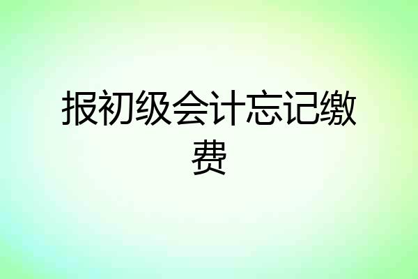 报初级会计忘记缴费