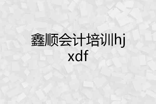 鑫顺会计培训hjxdf