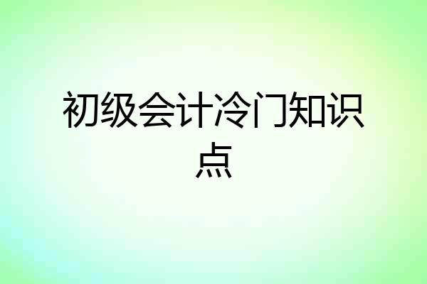 初级会计冷门知识点