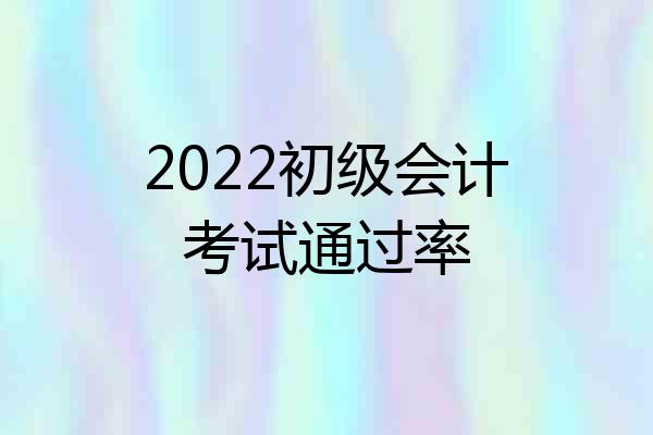 2022初级会计考试通过率