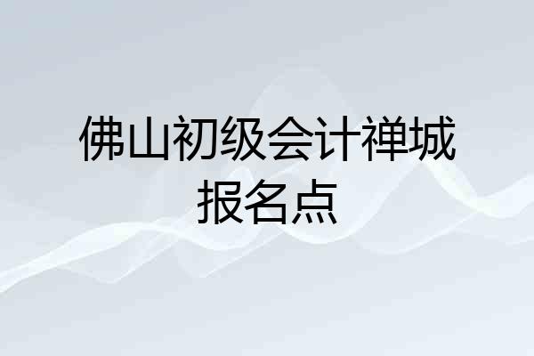 佛山初级会计禅城报名点