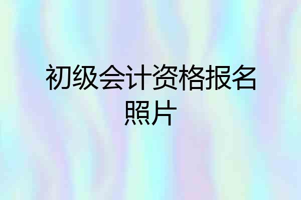 初级会计资格报名照片
