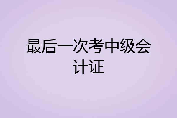 最后一次考中级会计证
