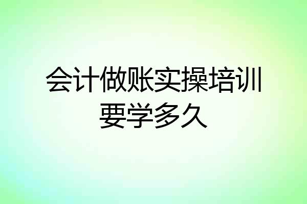会计做账实操培训要学多久
