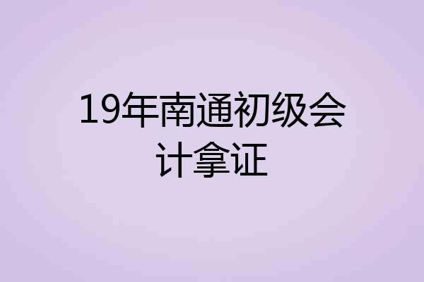 19年南通初级会计拿证