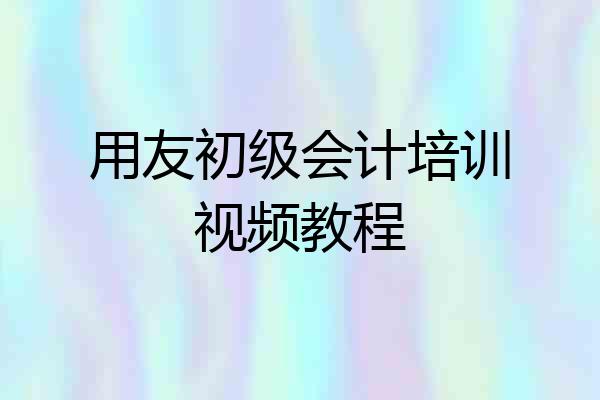 用友初级会计培训视频教程