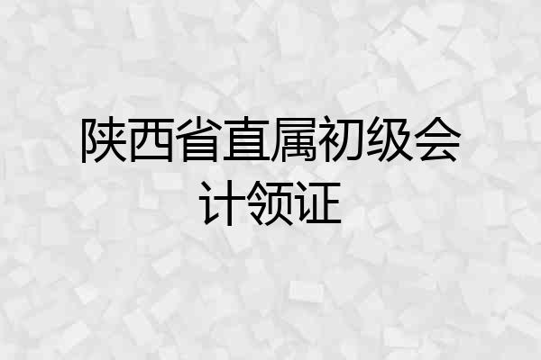 陕西省直属初级会计领证