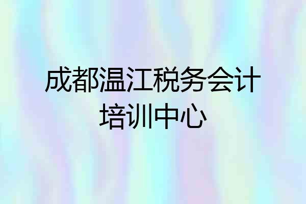 成都温江税务会计培训中心