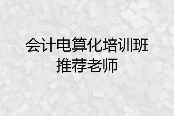 会计电算化培训班推荐老师