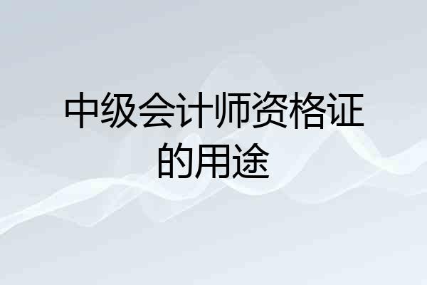 中级会计师资格证的用途