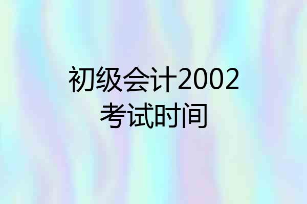 初级会计2002考试时间