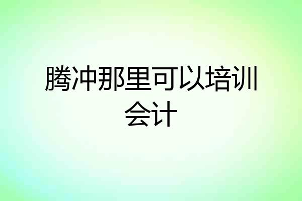 腾冲那里可以培训会计