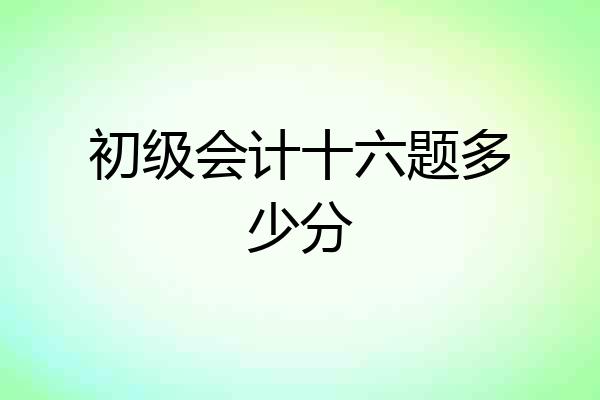 初级会计十六题多少分