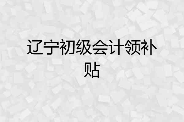 辽宁初级会计领补贴