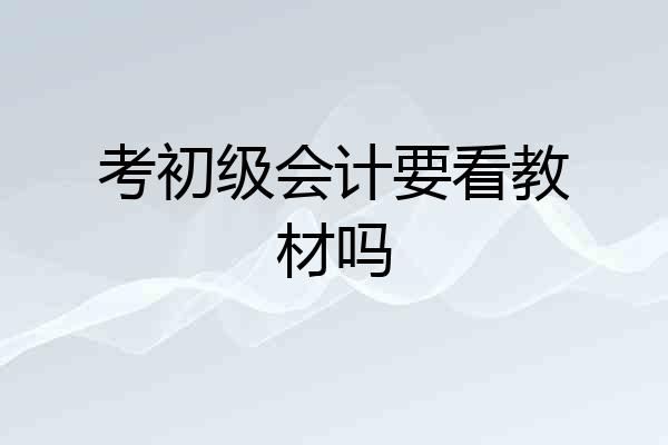 考初级会计要看教材吗