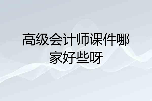 高级会计师课件哪家好些呀