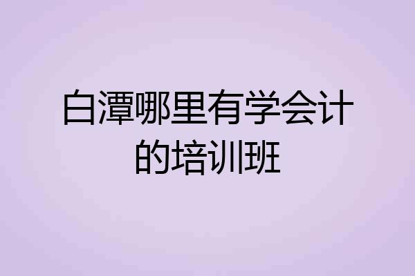 白潭哪里有学会计的培训班