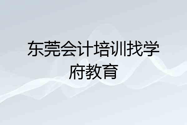东莞会计培训找学府教育