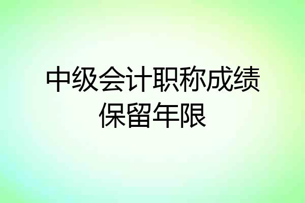 中级会计职称成绩保留年限