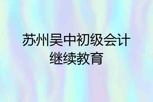 苏州吴中初级会计继续教育