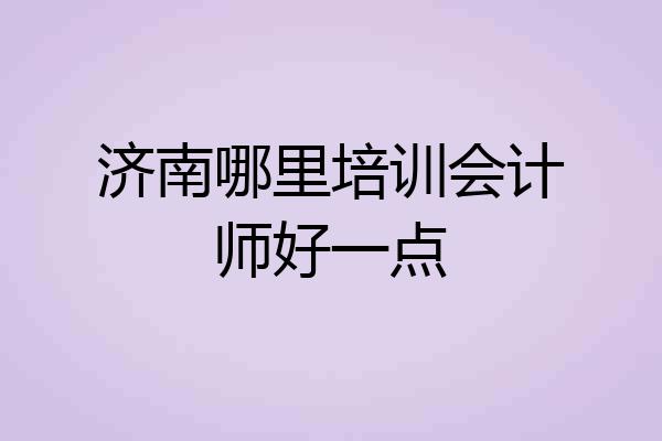 济南哪里培训会计师好一点