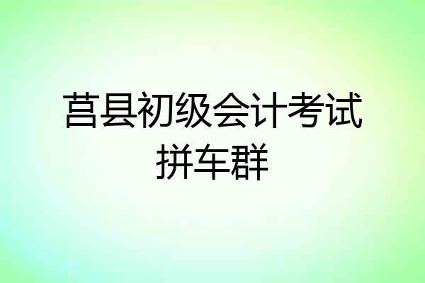 莒县初级会计考试拼车群