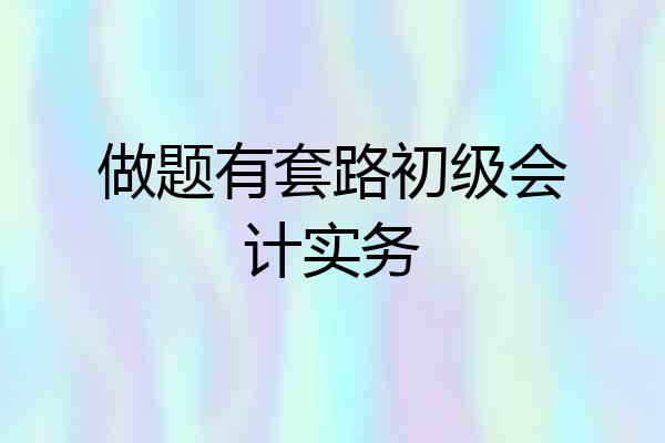 做题有套路初级会计实务