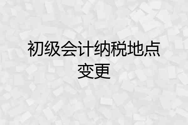 初级会计纳税地点变更